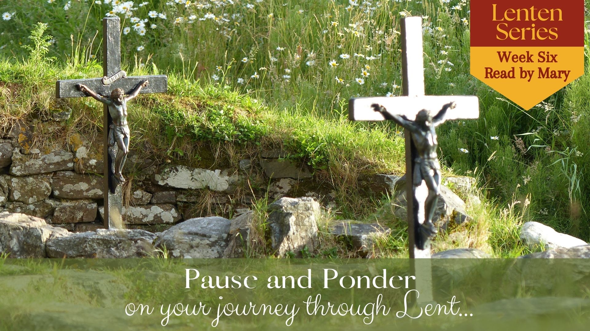 Pause and Ponder on your journey through Lent – Week Six, read by Mary.